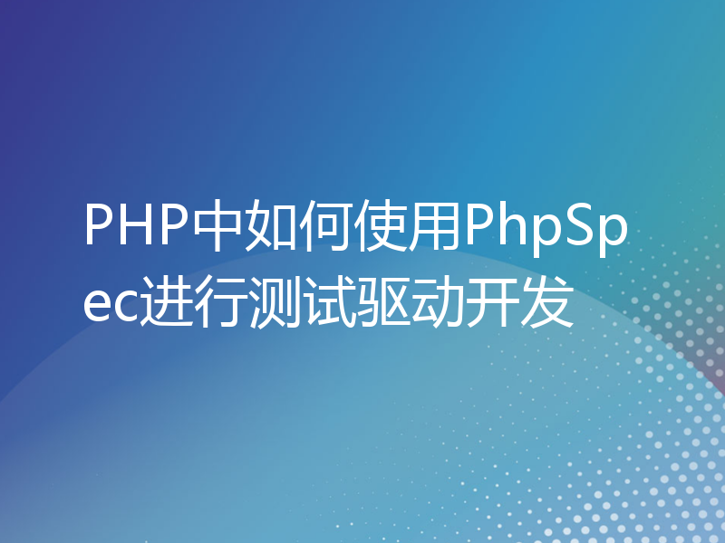 PHP中如何使用PhpSpec进行测试驱动开发