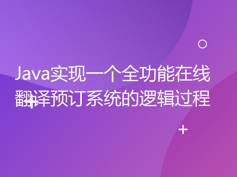Java实现一个全功能在线翻译预订系统的逻辑过程