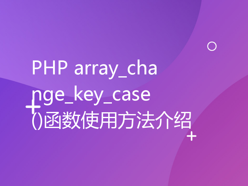 PHP array_change_key_case()函数使用方法介绍