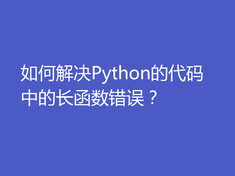 如何解决Python的代码中的长函数错误？