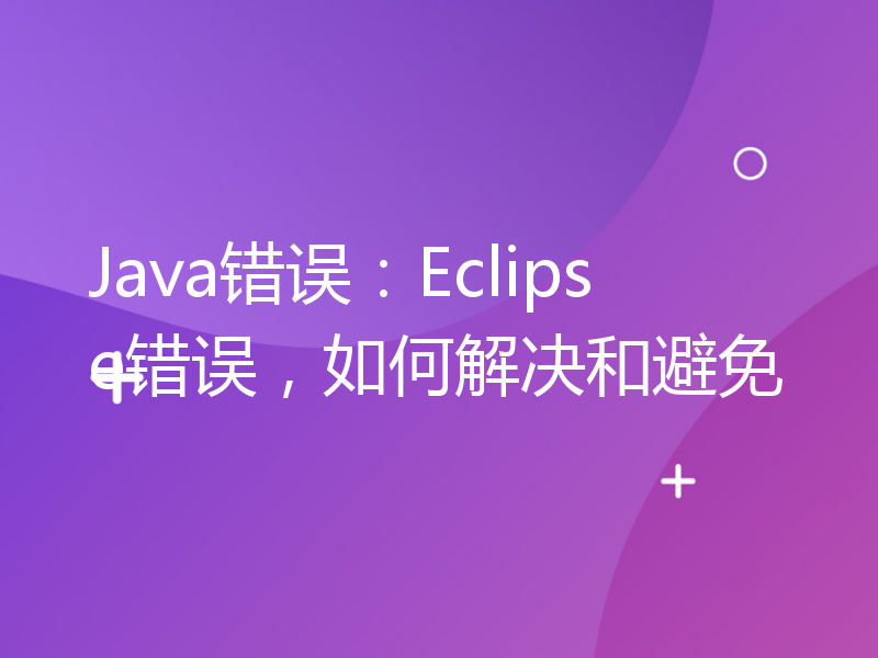 Java错误：Eclipse错误，如何解决和避免