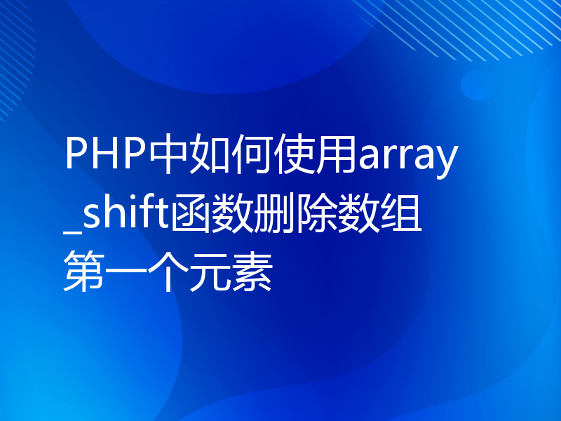 PHP中如何使用array_shift函数删除数组第一个元素