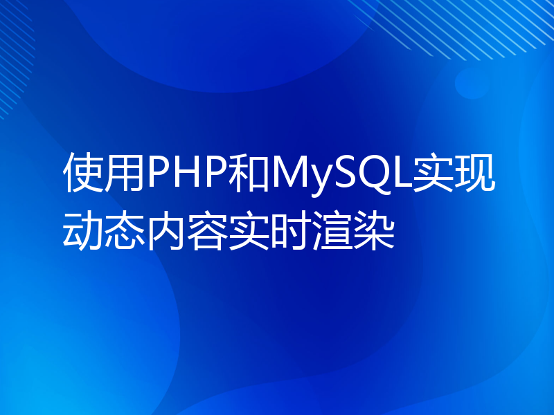 使用PHP和MySQL实现动态内容实时渲染