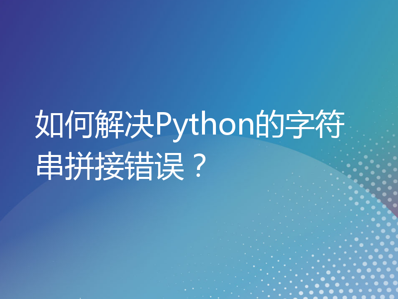 如何解决Python的字符串拼接错误？