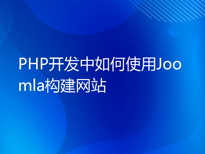 PHP开发中如何使用Joomla构建网站