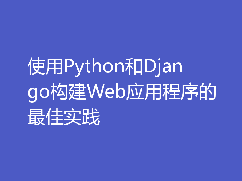 使用Python和Django构建Web应用程序的最佳实践