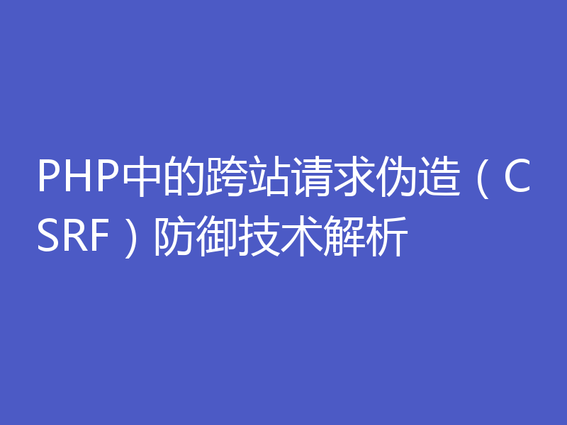 PHP中的跨站请求伪造（CSRF）防御技术解析