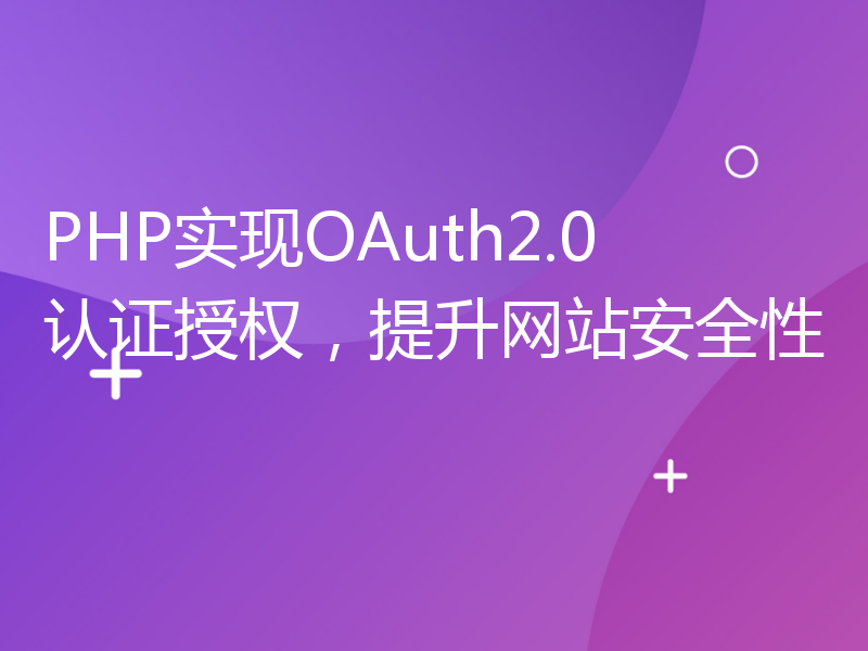 PHP实现OAuth2.0认证授权，提升网站安全性