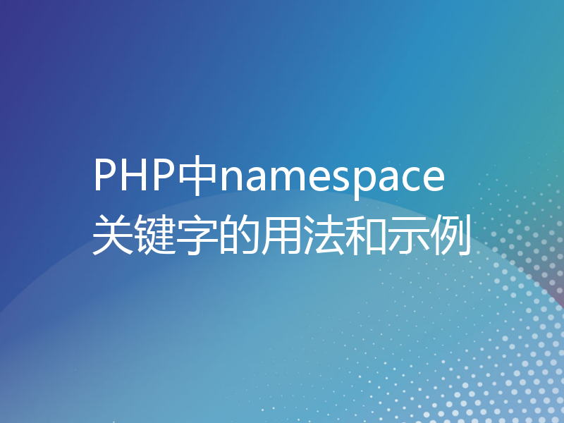 PHP中namespace关键字的用法和示例