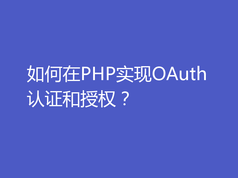 如何在PHP实现OAuth认证和授权？