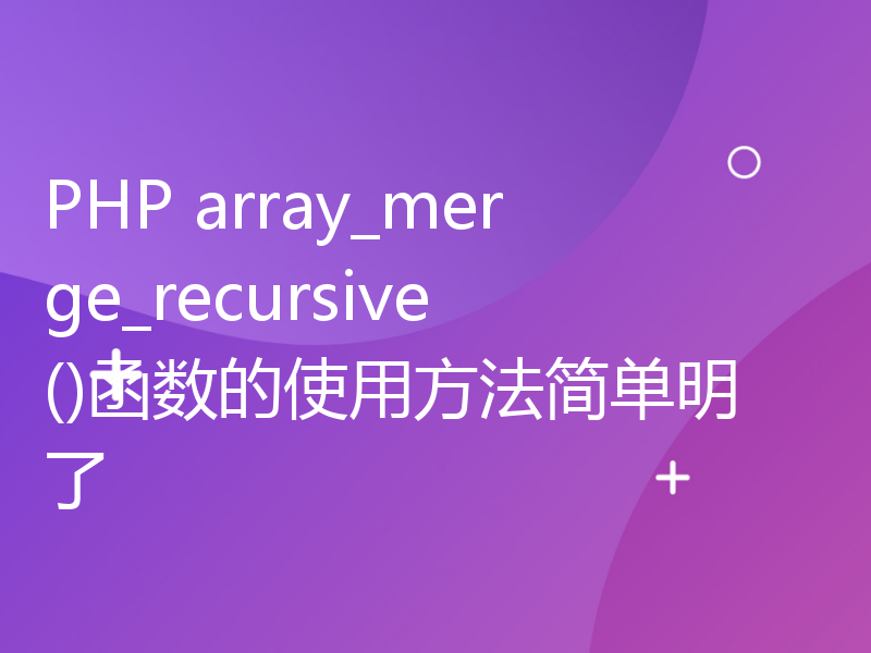 PHP array_merge_recursive()函数的使用方法简单明了