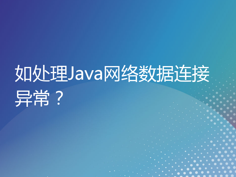 如处理Java网络数据连接异常？