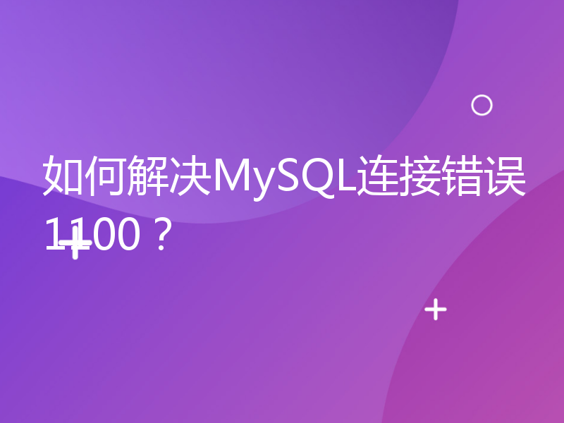 如何解决MySQL连接错误1100？