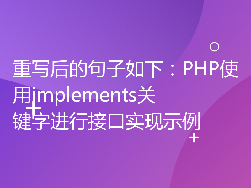 重写后的句子如下：PHP使用implements关键字进行接口实现示例
