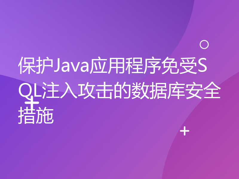 保护Java应用程序免受SQL注入攻击的数据库安全措施