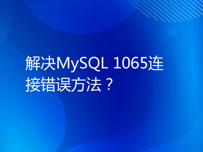解决MySQL 1065连接错误方法？