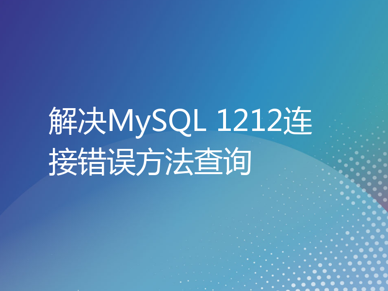 解决MySQL 1212连接错误方法查询