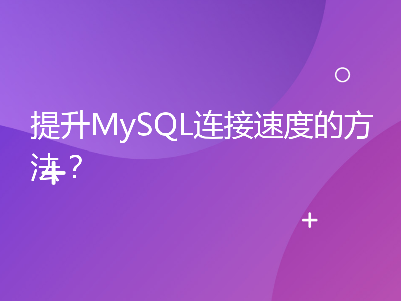 提升MySQL连接速度的方法？