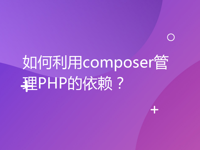 如何利用composer管理PHP的依赖？