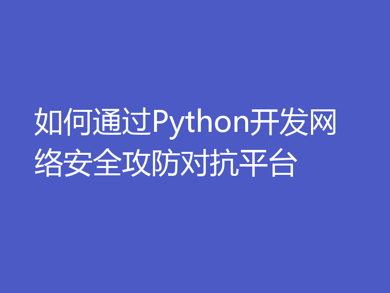 如何通过Python开发网络安全攻防对抗平台