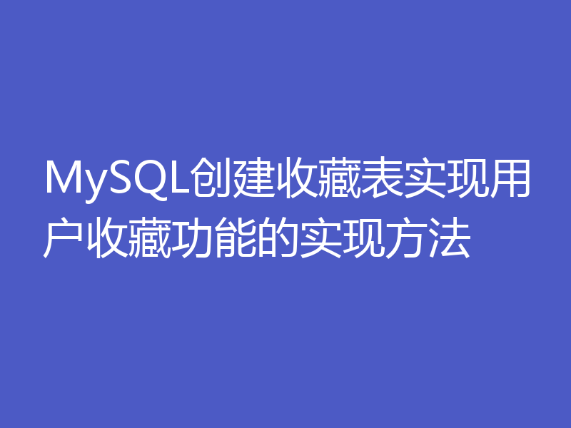 MySQL创建收藏表实现用户收藏功能的实现方法