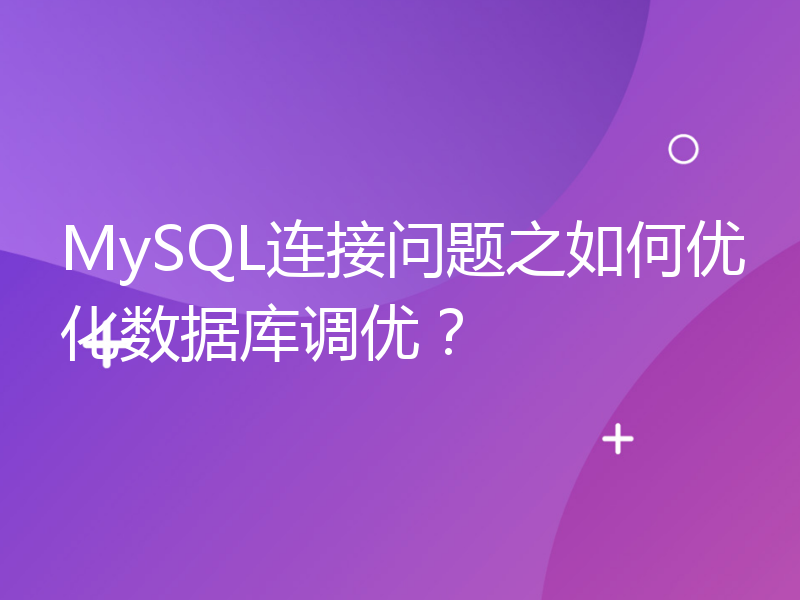 MySQL连接问题之如何优化数据库调优？