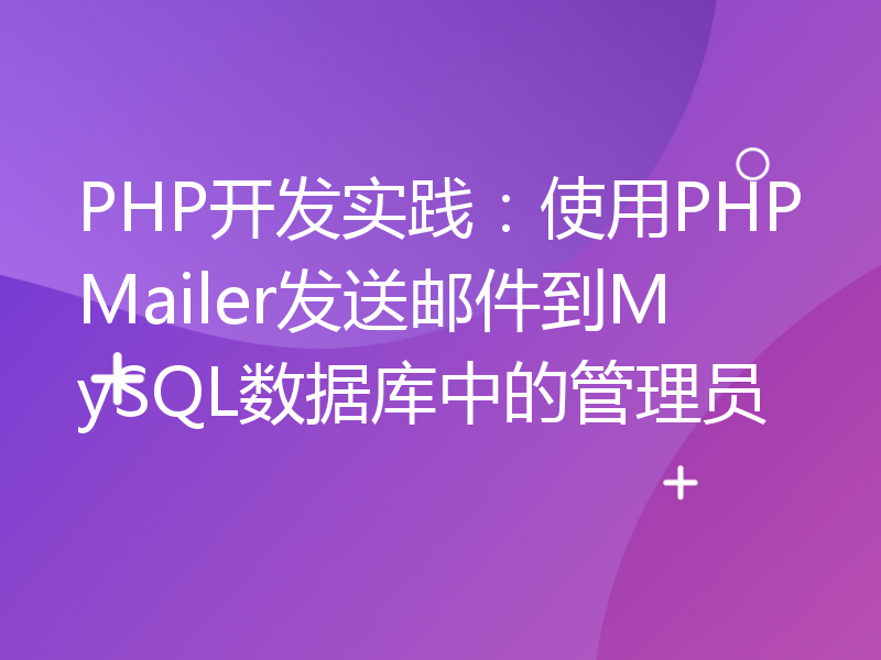 PHP开发实践：使用PHPMailer发送邮件到MySQL数据库中的管理员