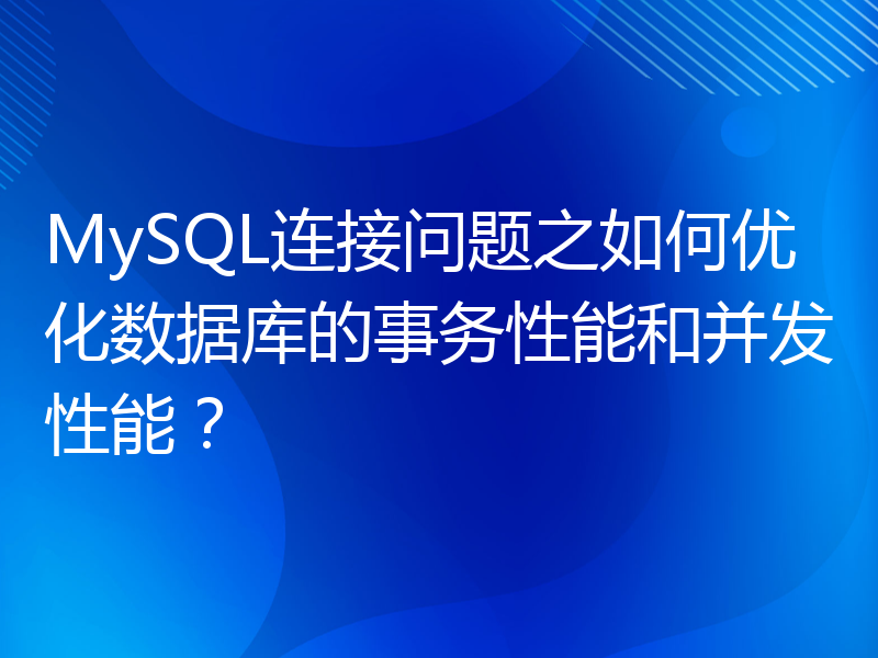 MySQL连接问题之如何优化数据库的事务性能和并发性能？