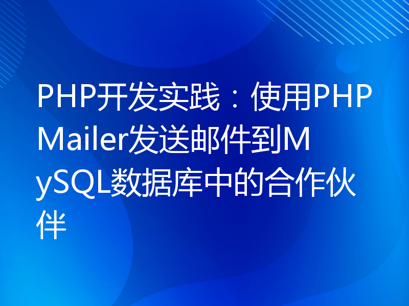 PHP开发实践：使用PHPMailer发送邮件到MySQL数据库中的合作伙伴