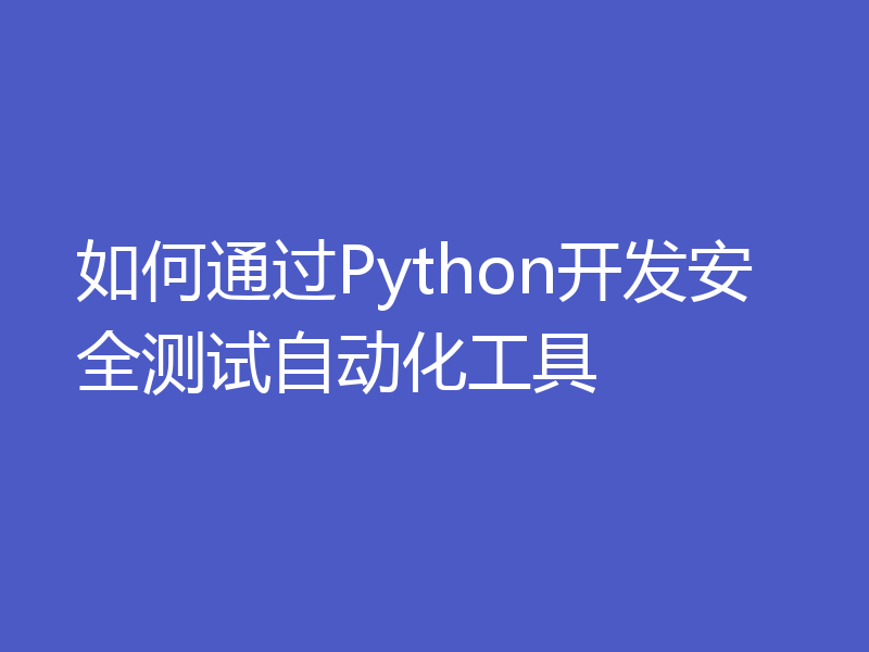 如何通过Python开发安全测试自动化工具
