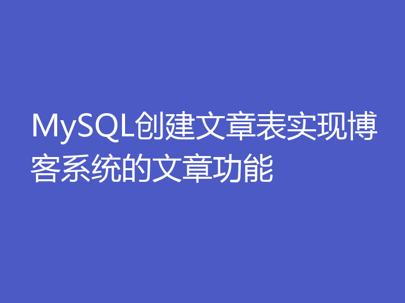 MySQL创建文章表实现博客系统的文章功能