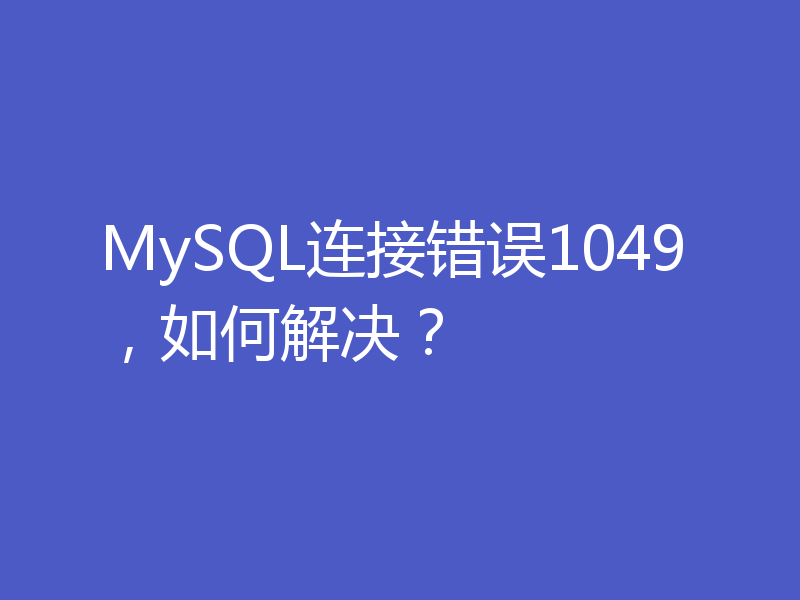 MySQL连接错误1049，如何解决？