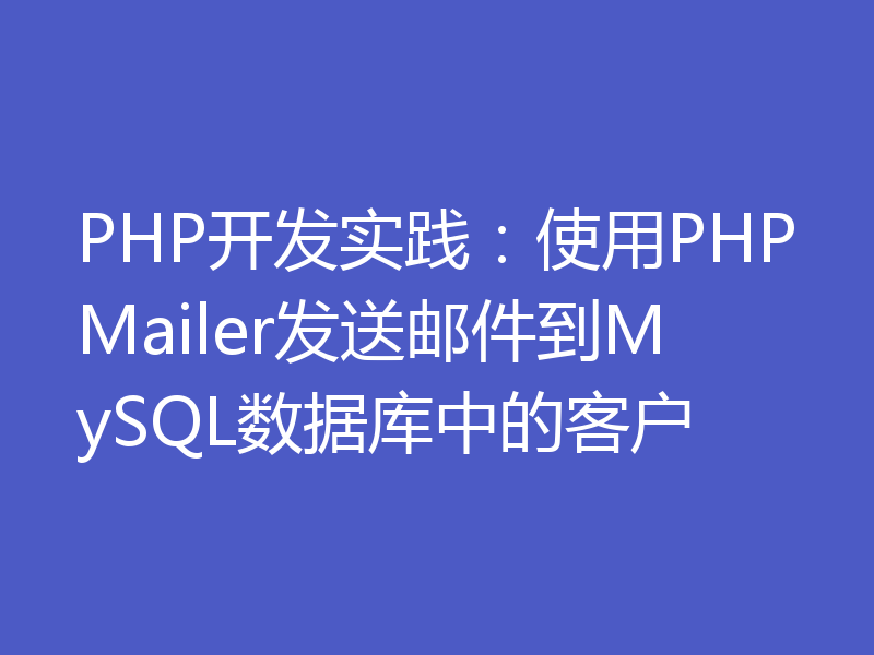 PHP开发实践：使用PHPMailer发送邮件到MySQL数据库中的客户