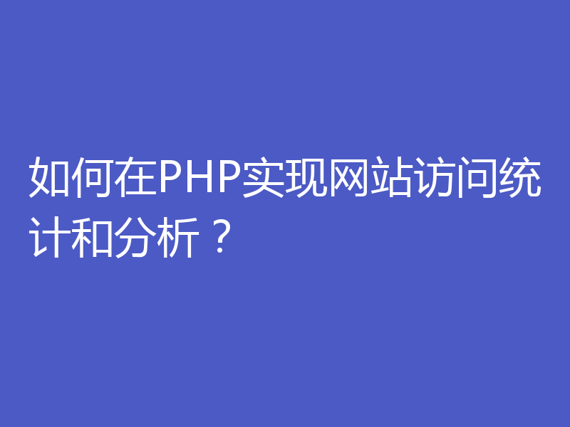 如何在PHP实现网站访问统计和分析？