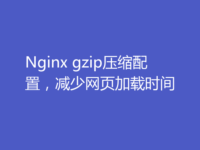 Nginx gzip压缩配置，减少网页加载时间