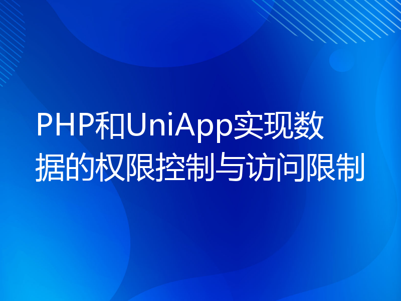 PHP和UniApp实现数据的权限控制与访问限制
