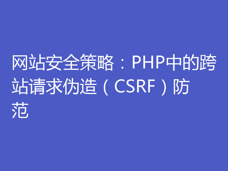 网站安全策略：PHP中的跨站请求伪造（CSRF）防范