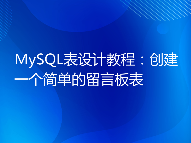 MySQL表设计教程：创建一个简单的留言板表
