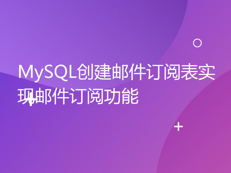 MySQL创建邮件订阅表实现邮件订阅功能