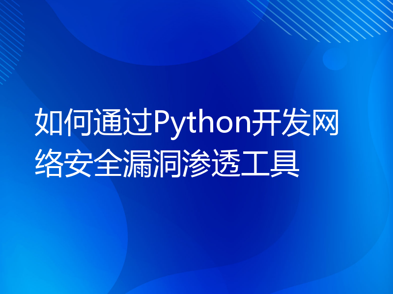 如何通过Python开发网络安全漏洞渗透工具