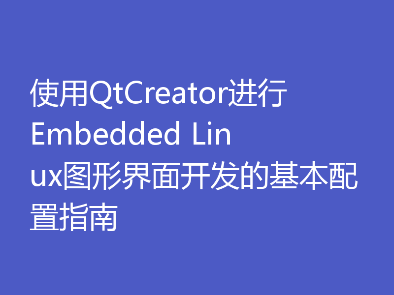 使用QtCreator进行Embedded Linux图形界面开发的基本配置指南