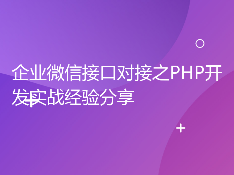 企业微信接口对接之PHP开发实战经验分享