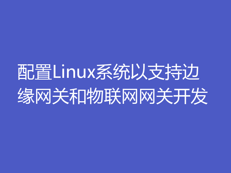 配置Linux系统以支持边缘网关和物联网网关开发