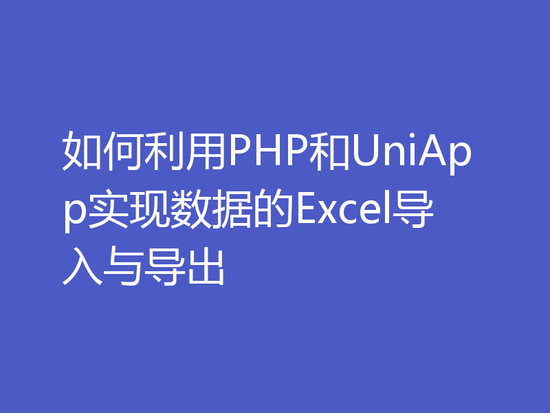 如何利用PHP和UniApp实现数据的Excel导入与导出