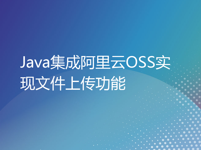 Java集成阿里云OSS实现文件上传功能