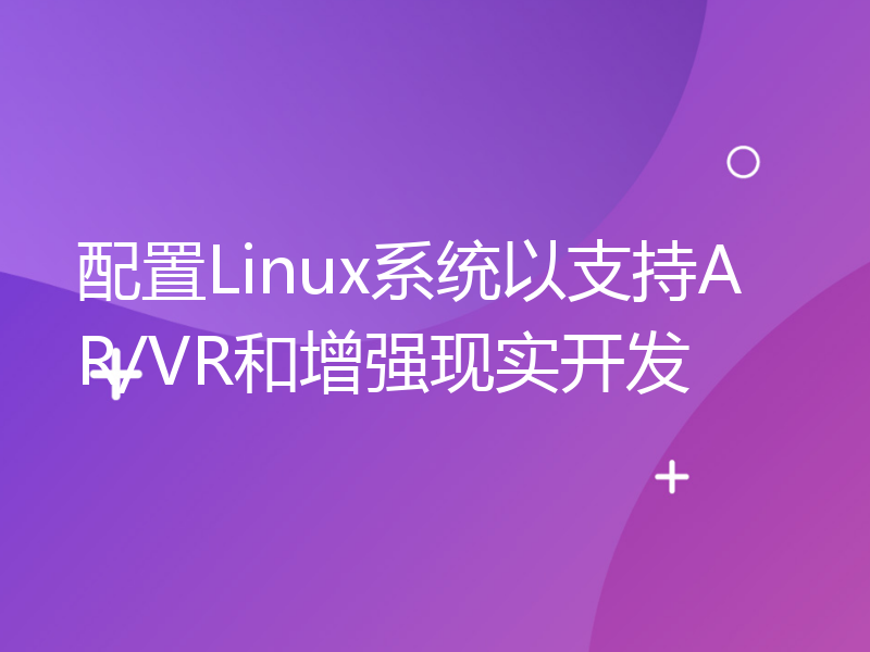 配置Linux系统以支持AR/VR和增强现实开发