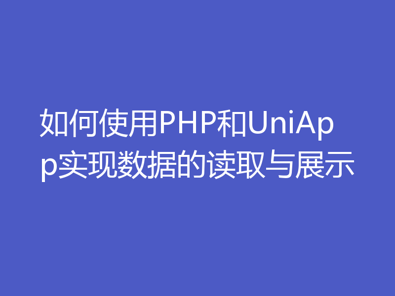 如何使用PHP和UniApp实现数据的读取与展示