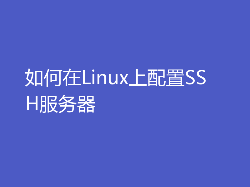 如何在Linux上配置SSH服务器