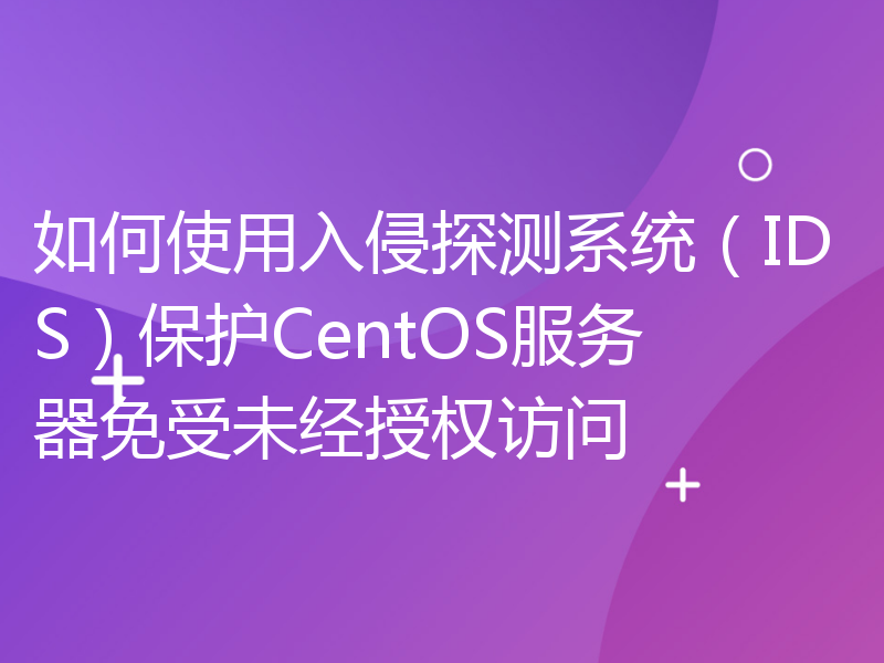 如何使用入侵探测系统（IDS）保护CentOS服务器免受未经授权访问