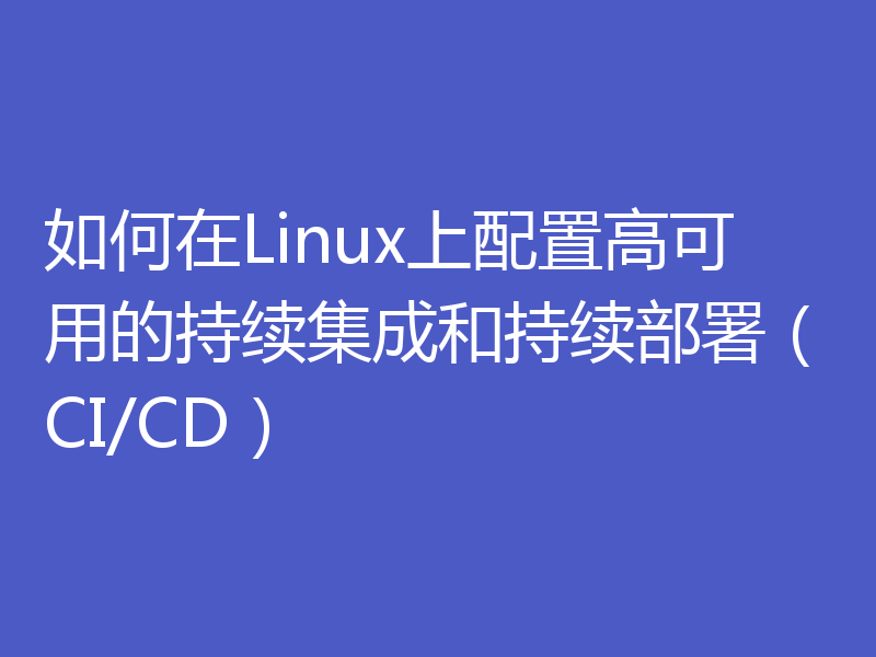 如何在Linux上配置高可用的持续集成和持续部署（CI/CD）
